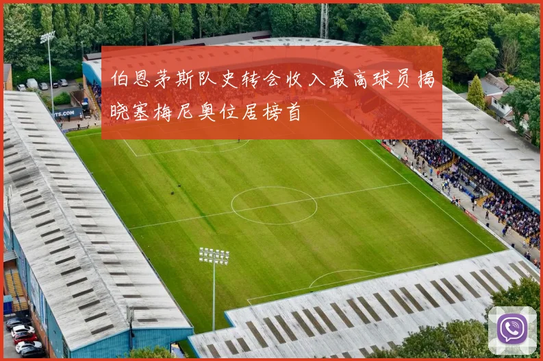 伯恩茅斯队史转会收入最高球员揭晓塞梅尼奥位居榜首