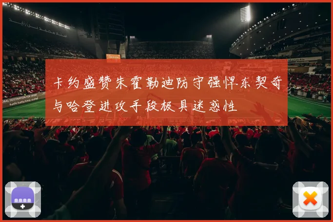 卡约盛赞朱霍勒迪防守强悍东契奇与哈登进攻手段极具迷惑性