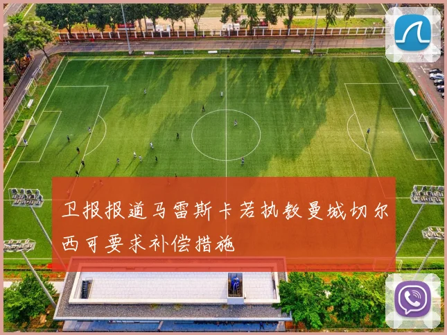 卫报报道马雷斯卡若执教曼城切尔西可要求补偿措施