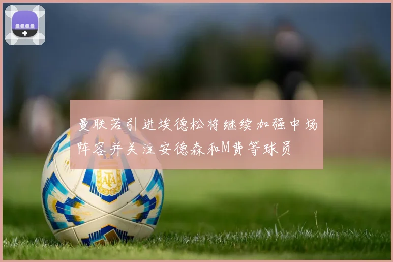 曼联若引进埃德松将继续加强中场阵容并关注安德森和M费等球员