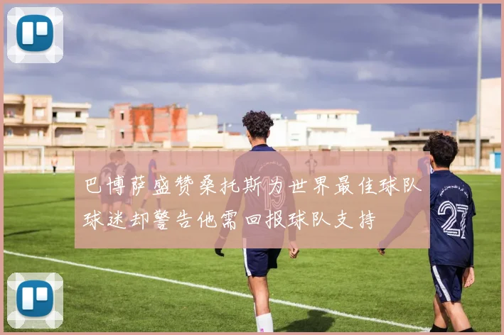 巴博萨盛赞桑托斯为世界最佳球队球迷却警告他需回报球队支持