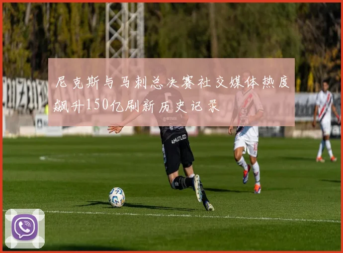 尼克斯与马刺总决赛社交媒体热度飙升150亿刷新历史记录