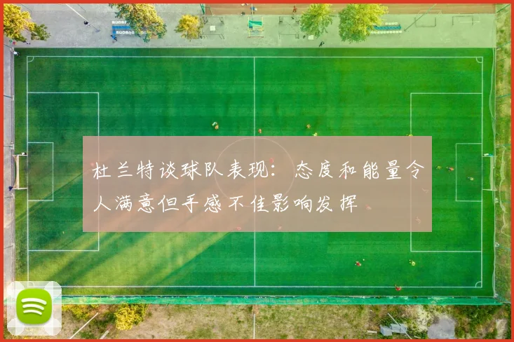杜兰特谈球队表现：态度和能量令人满意但手感不佳影响发挥