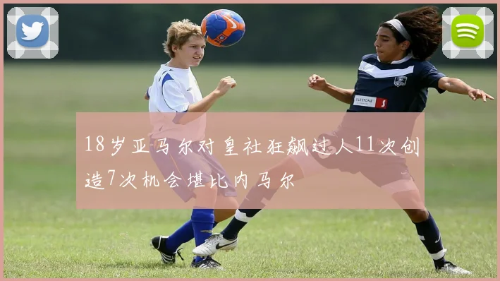 18岁亚马尔对皇社狂飙过人11次创造7次机会堪比内马尔